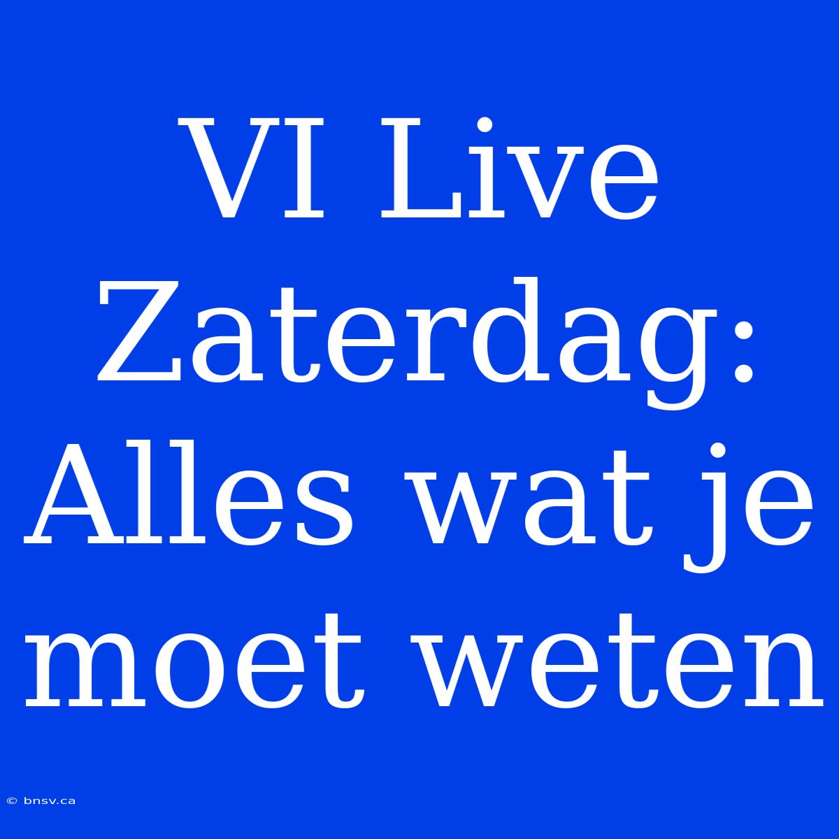 VI Live Zaterdag: Alles Wat Je Moet Weten