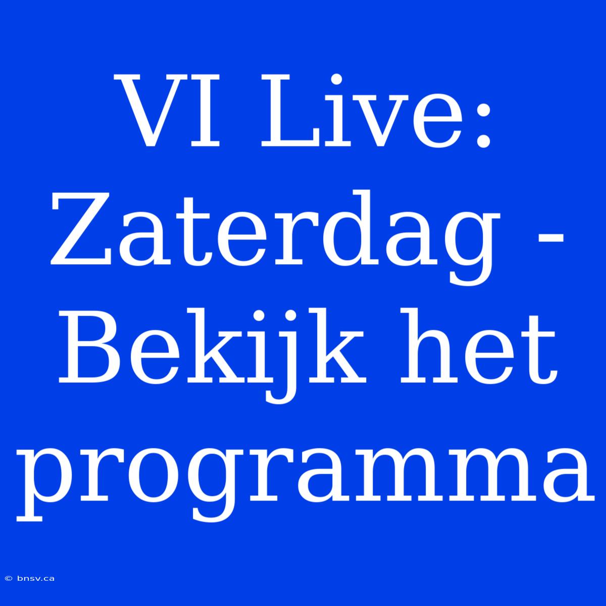 VI Live: Zaterdag - Bekijk Het Programma