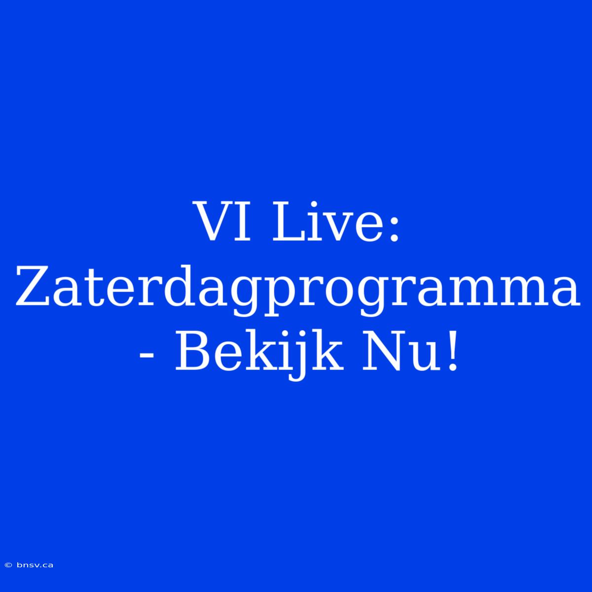 VI Live: Zaterdagprogramma - Bekijk Nu!