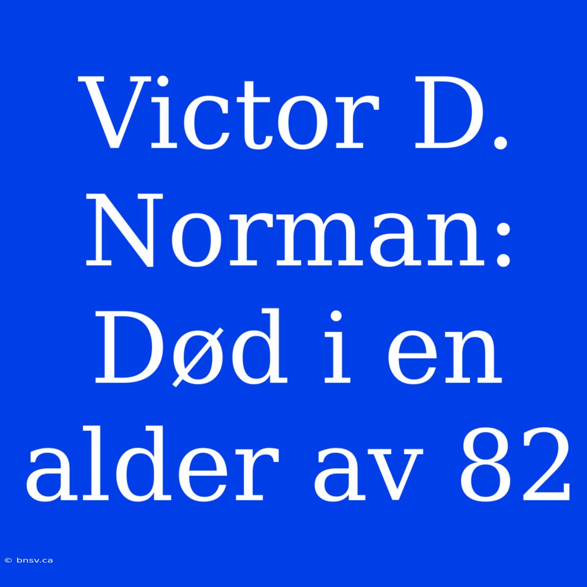 Victor D. Norman: Død I En Alder Av 82