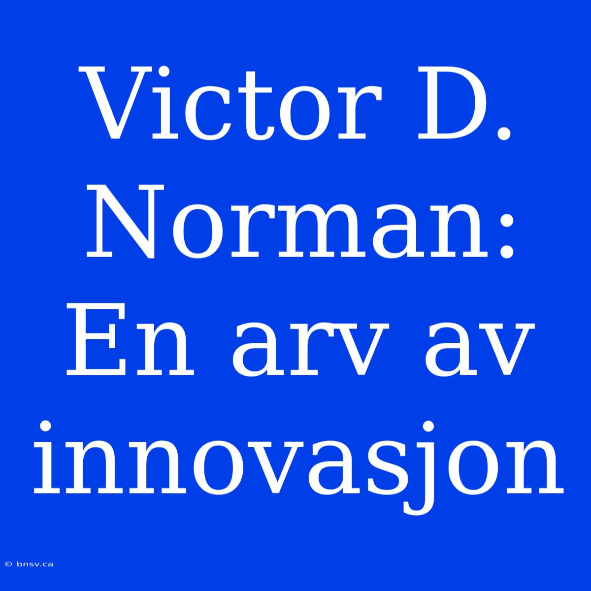 Victor D. Norman: En Arv Av Innovasjon