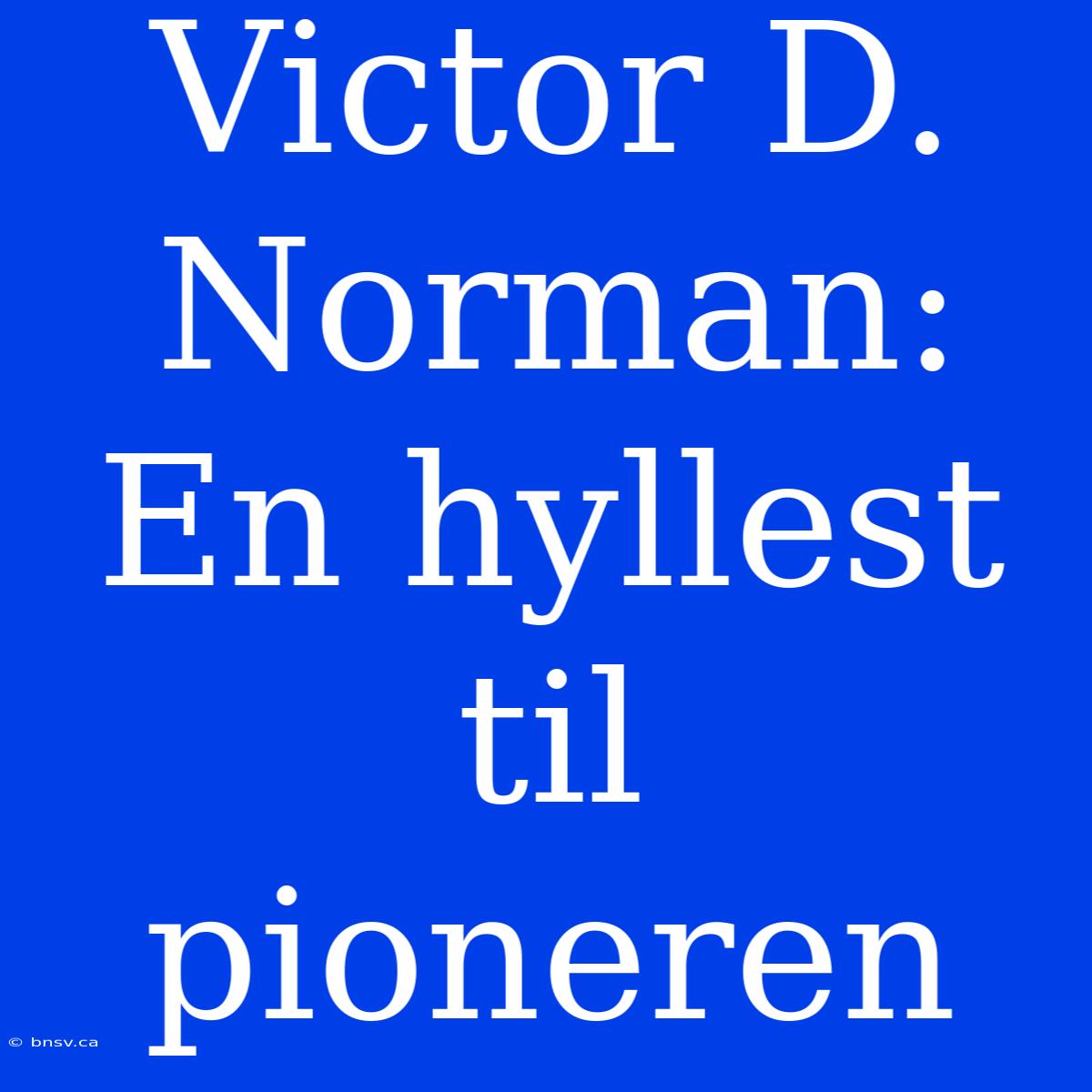 Victor D. Norman: En Hyllest Til Pioneren