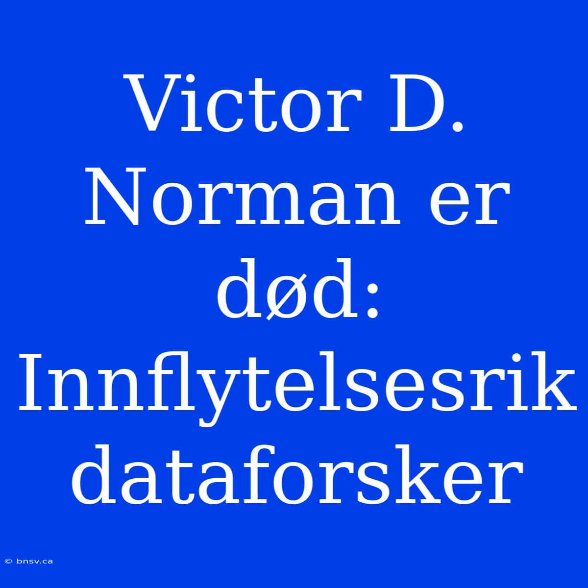 Victor D. Norman Er Død: Innflytelsesrik Dataforsker