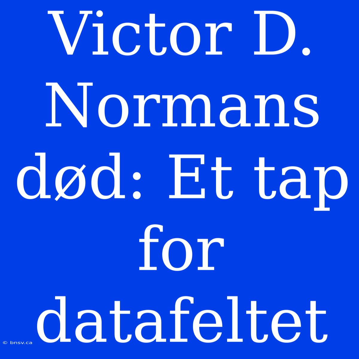 Victor D. Normans Død: Et Tap For Datafeltet