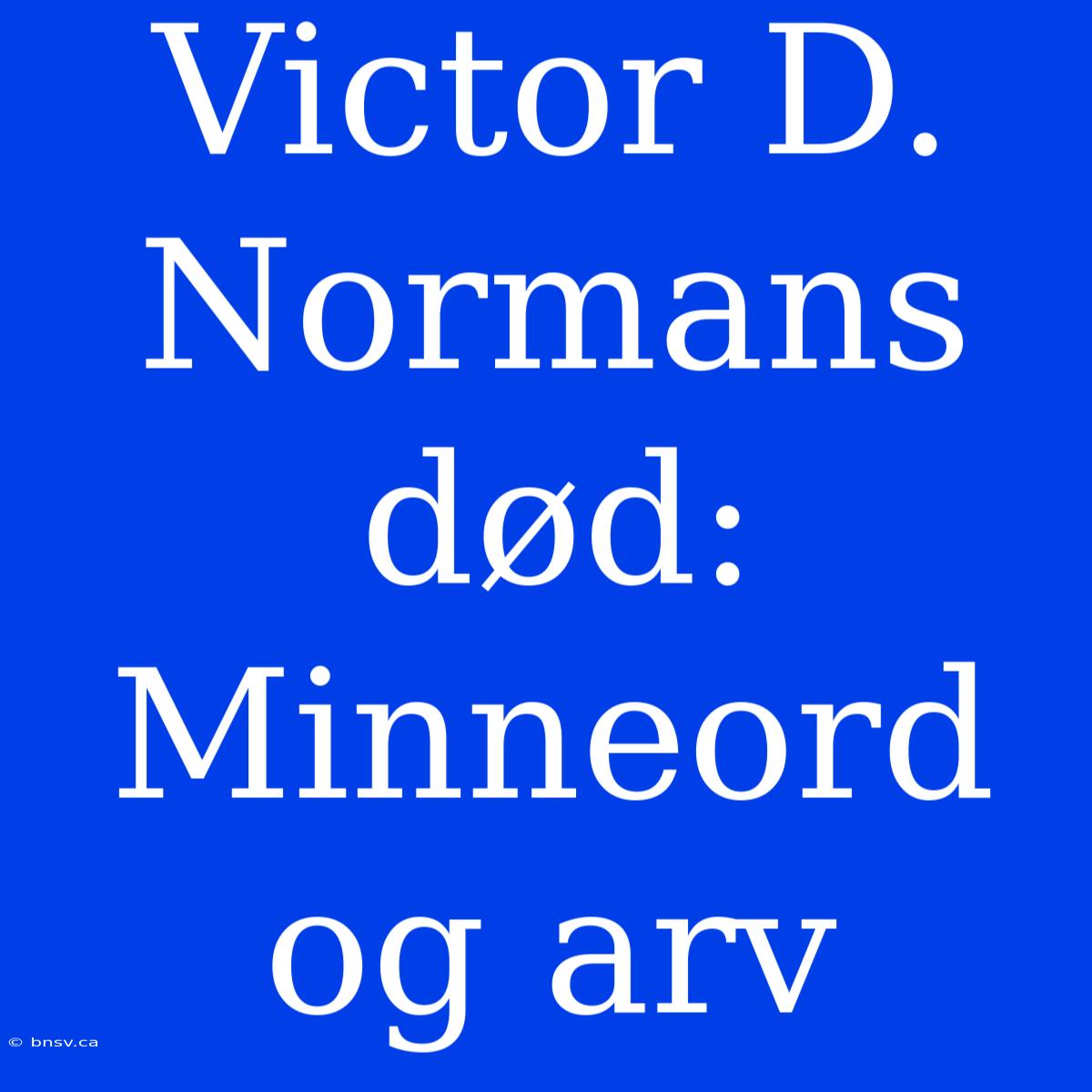 Victor D. Normans Død: Minneord Og Arv