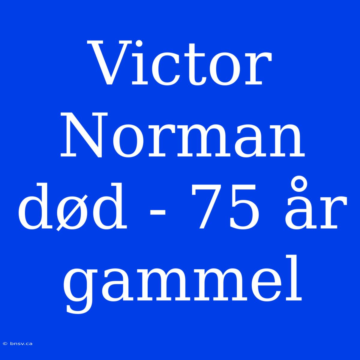 Victor Norman Død - 75 År Gammel