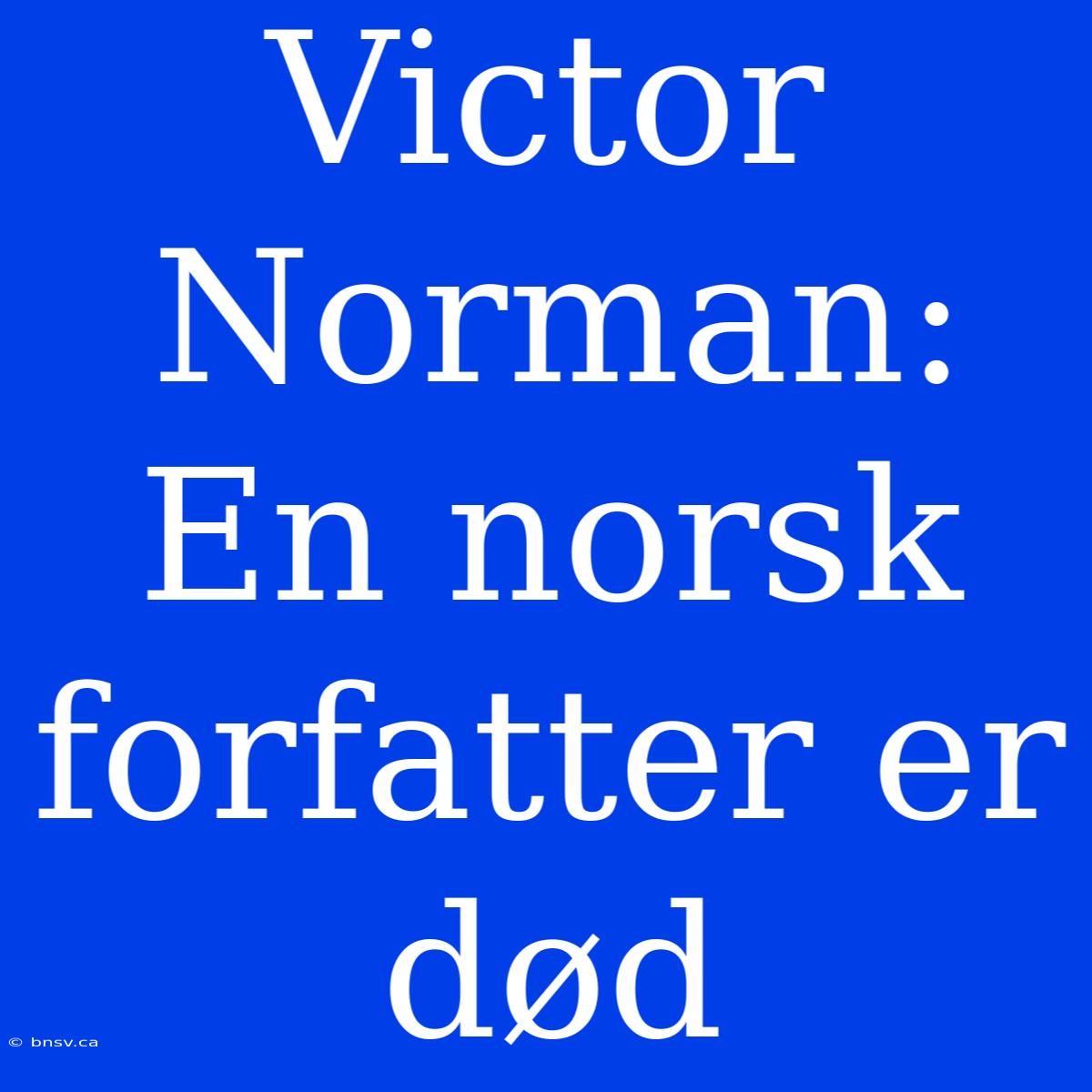 Victor Norman: En Norsk Forfatter Er Død