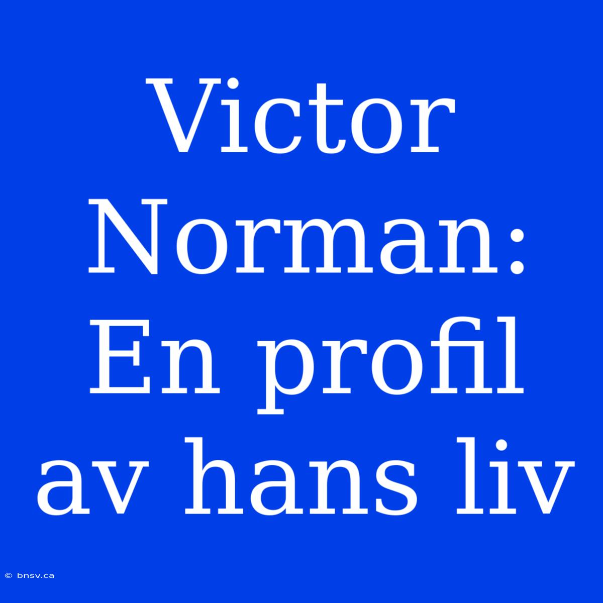 Victor Norman: En Profil Av Hans Liv