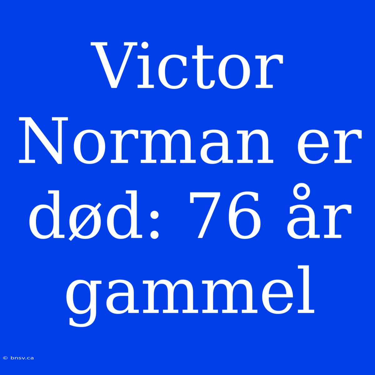 Victor Norman Er Død: 76 År Gammel