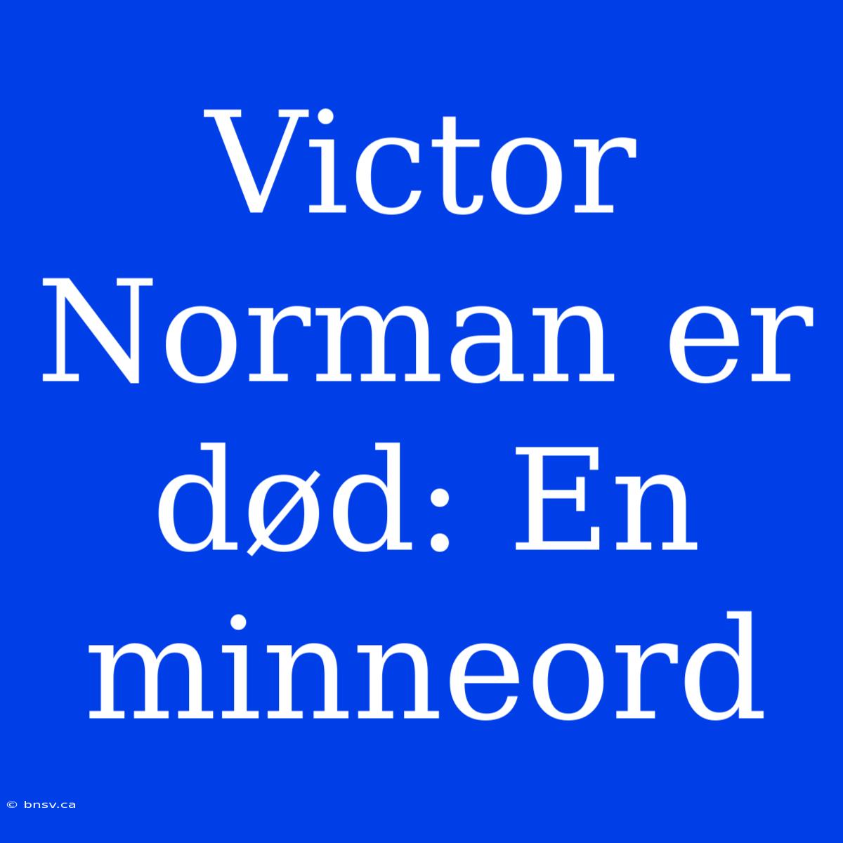 Victor Norman Er Død: En Minneord