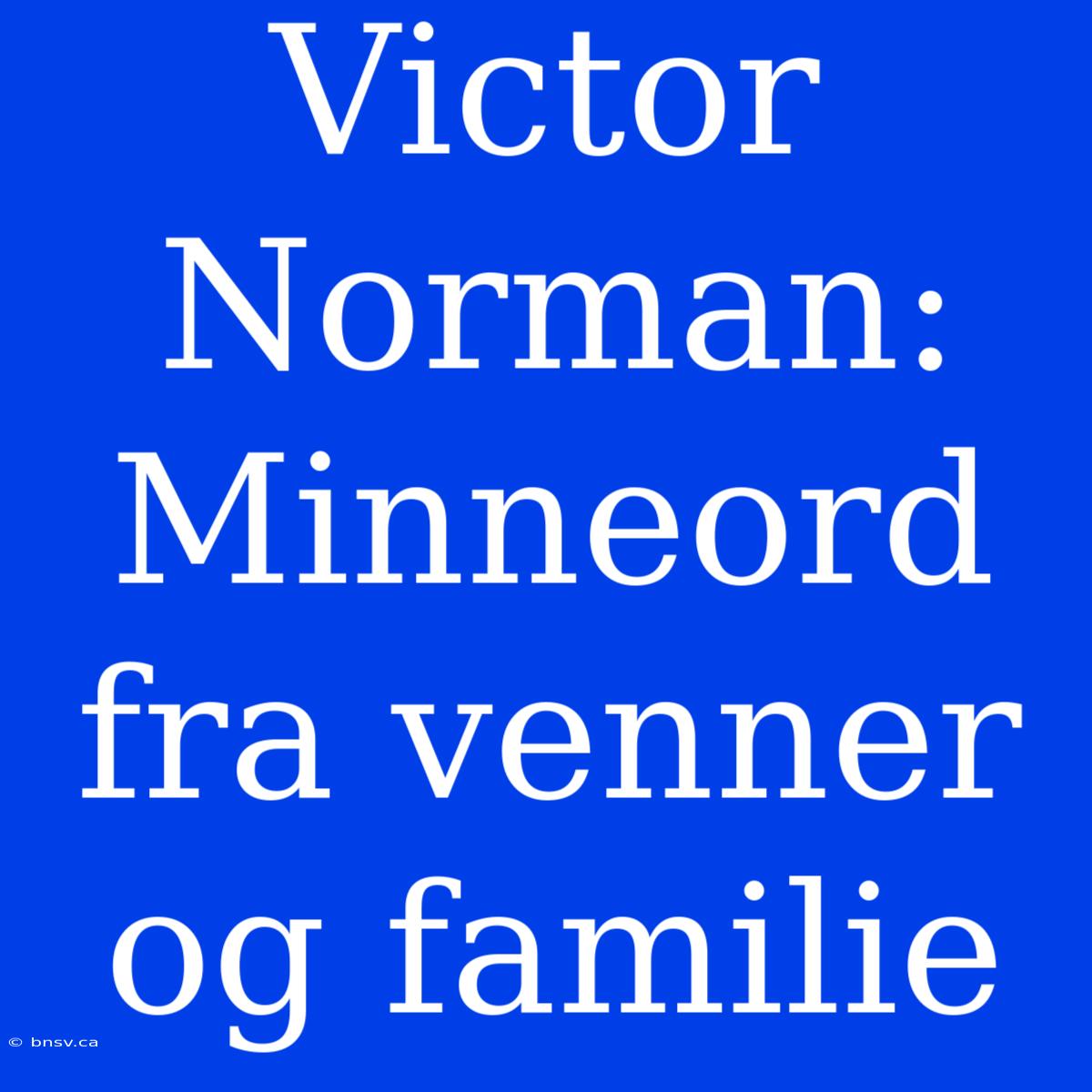 Victor Norman: Minneord Fra Venner Og Familie