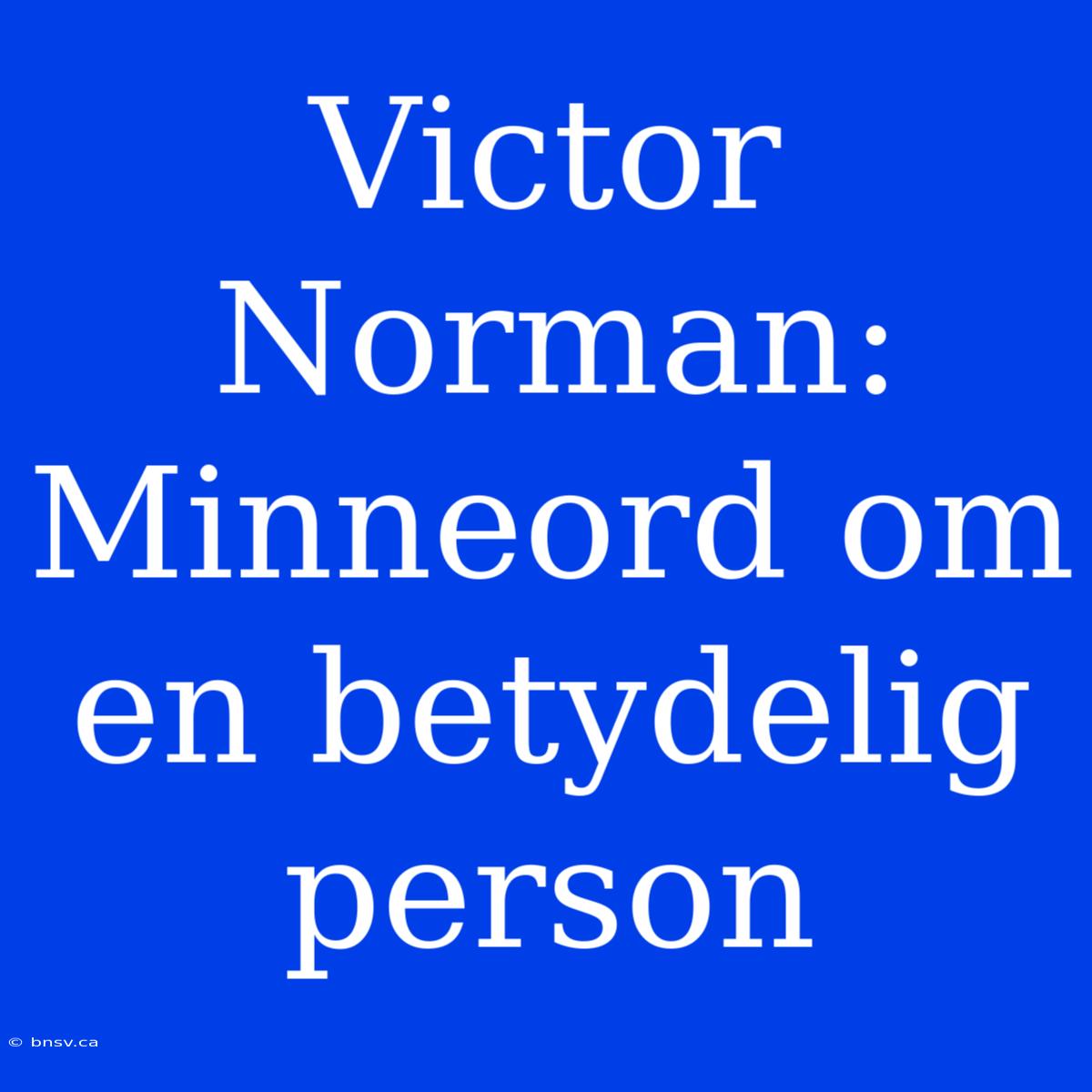 Victor Norman: Minneord Om En Betydelig Person