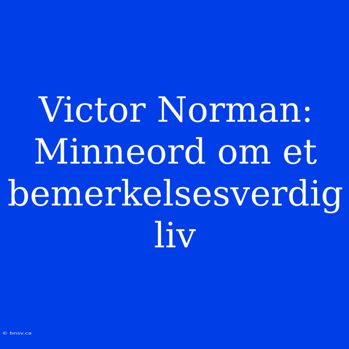 Victor Norman: Minneord Om Et Bemerkelsesverdig Liv