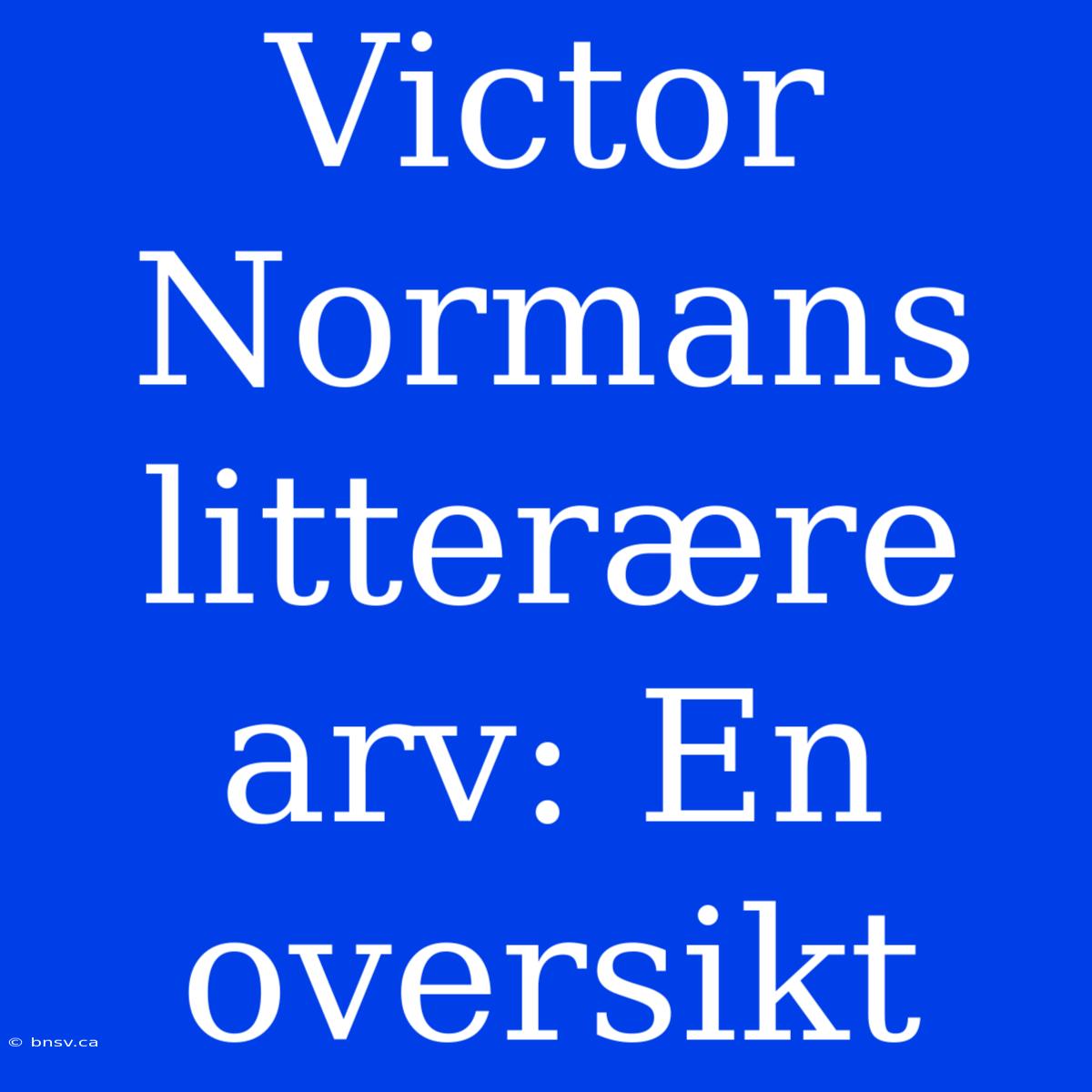 Victor Normans Litterære Arv: En Oversikt