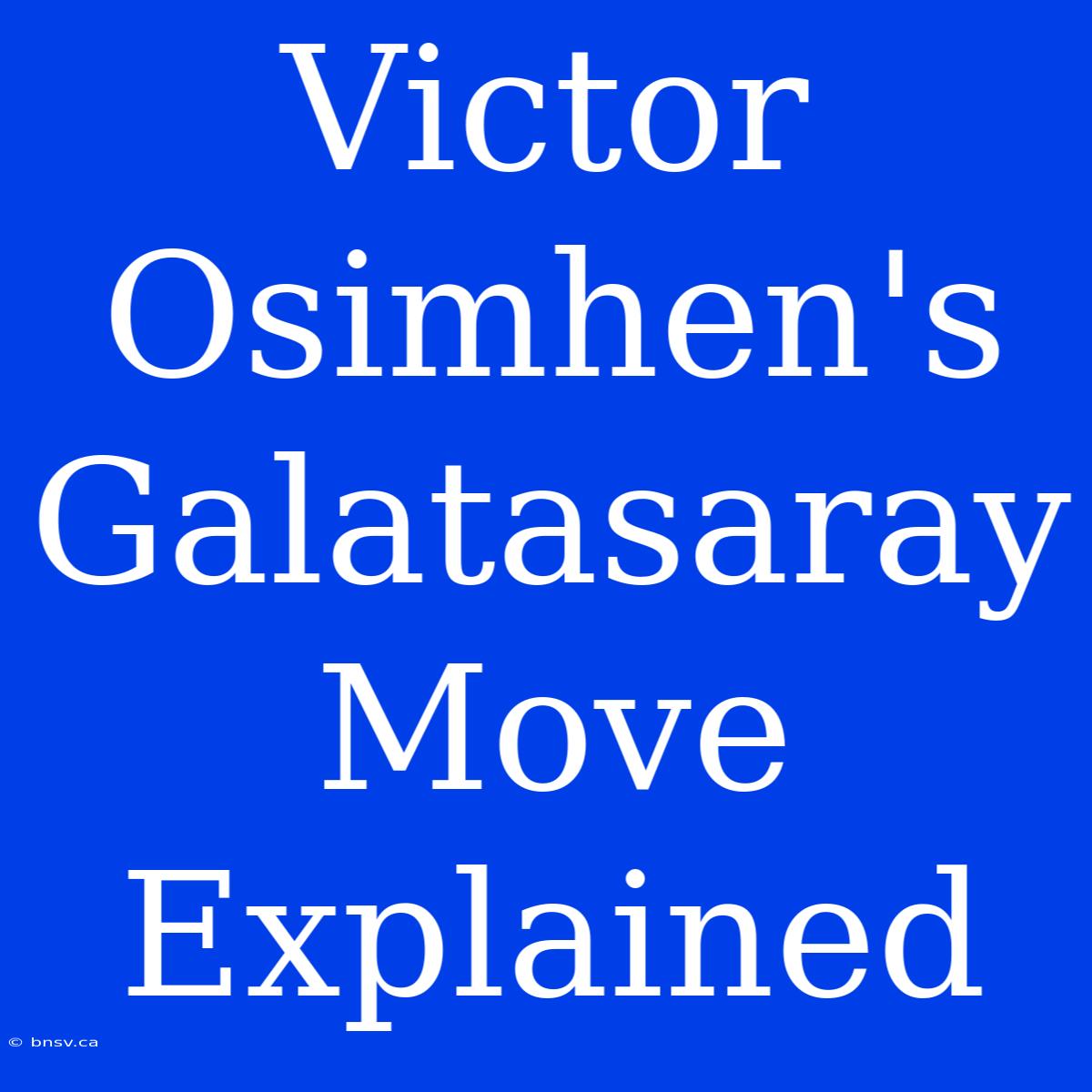 Victor Osimhen's Galatasaray Move Explained