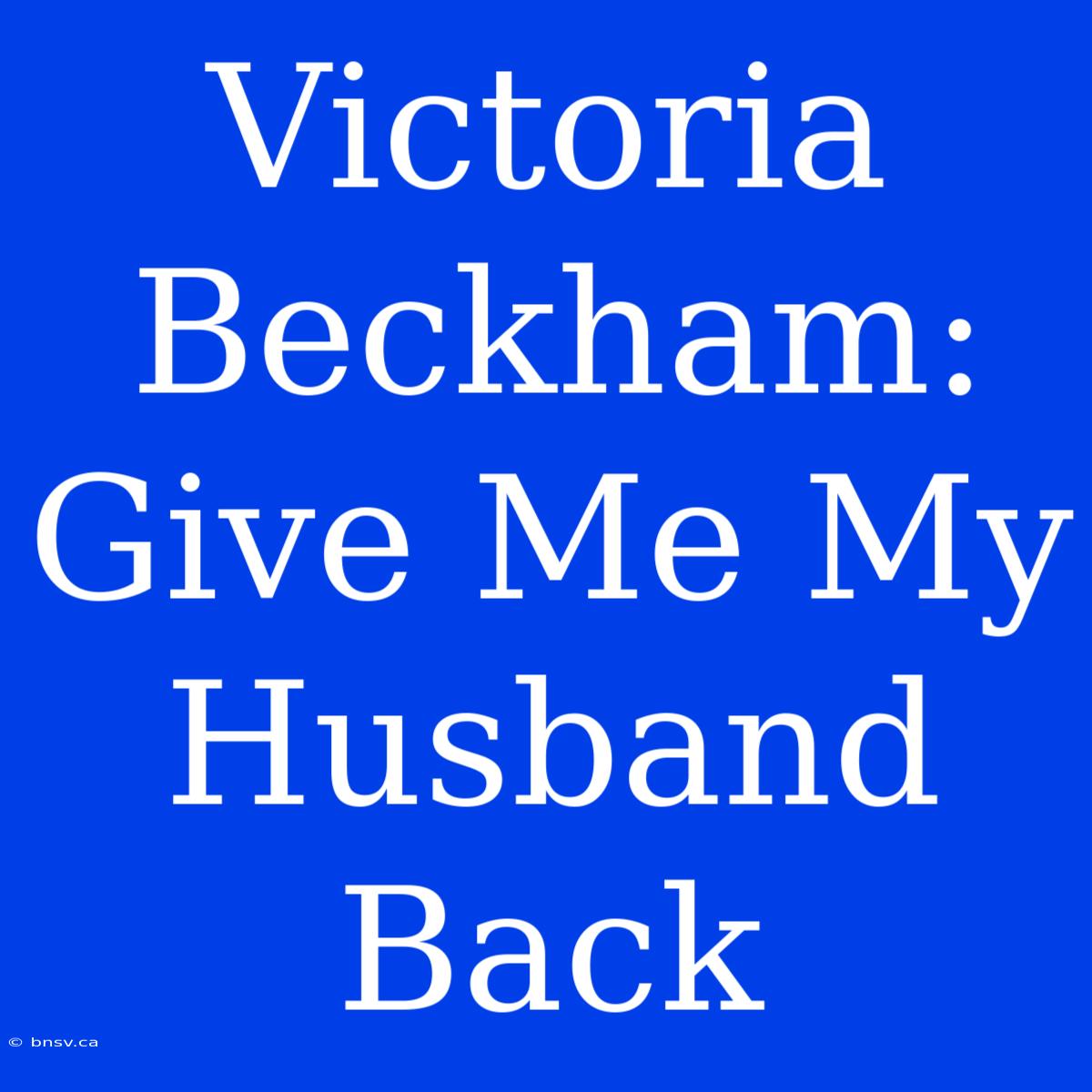 Victoria Beckham: Give Me My Husband Back