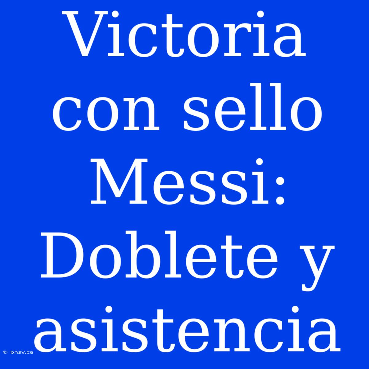 Victoria Con Sello Messi: Doblete Y Asistencia