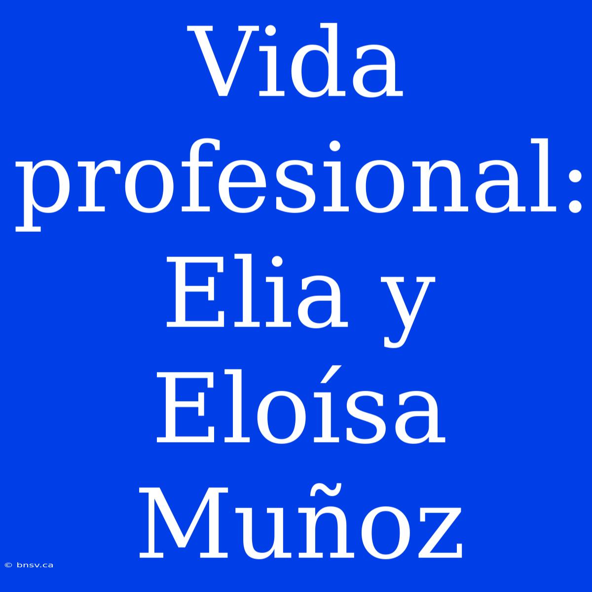 Vida Profesional: Elia Y Eloísa Muñoz