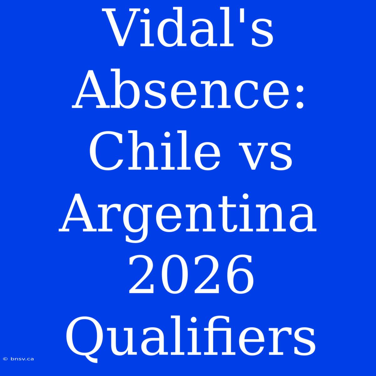 Vidal's Absence: Chile Vs Argentina 2026 Qualifiers