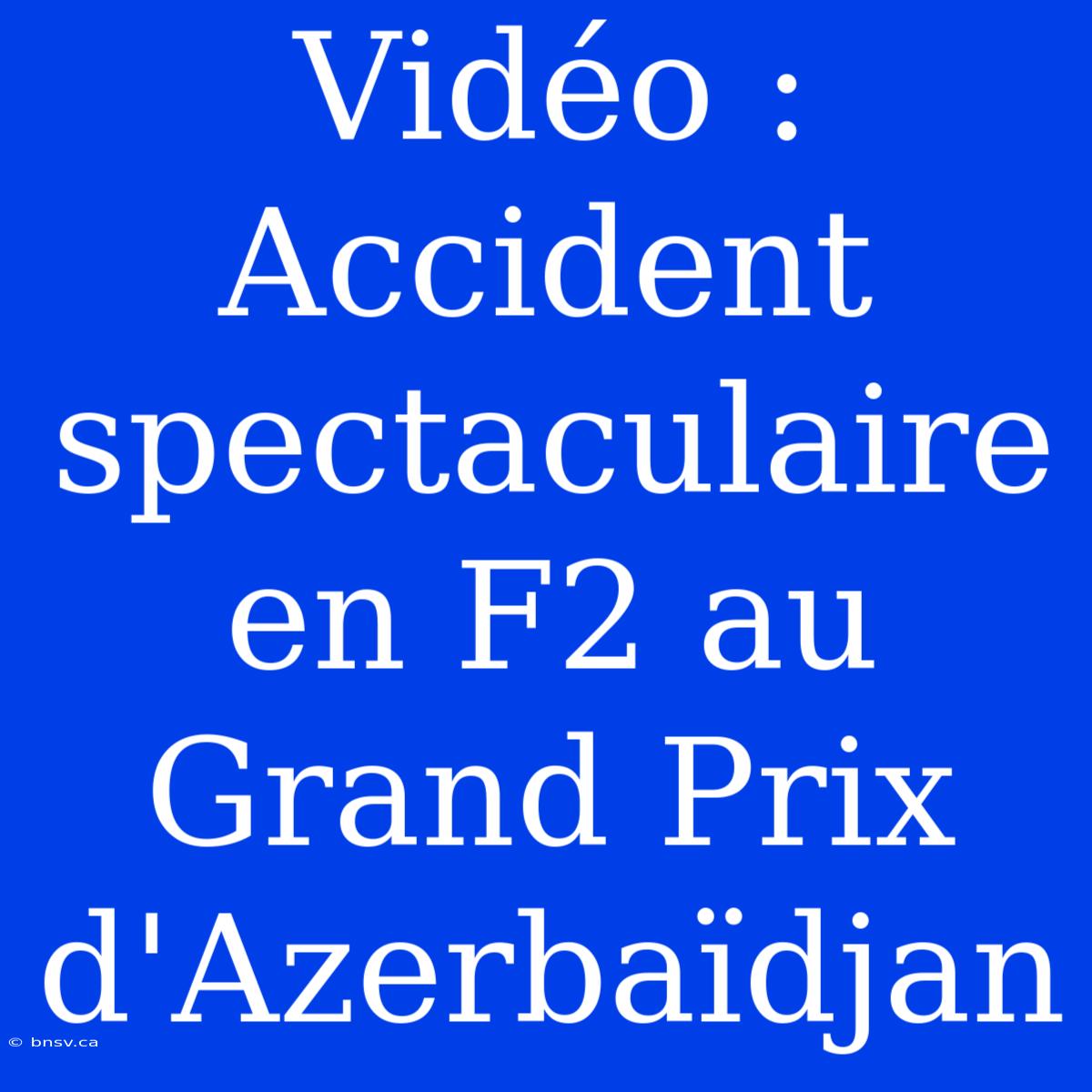 Vidéo : Accident Spectaculaire En F2 Au Grand Prix D'Azerbaïdjan