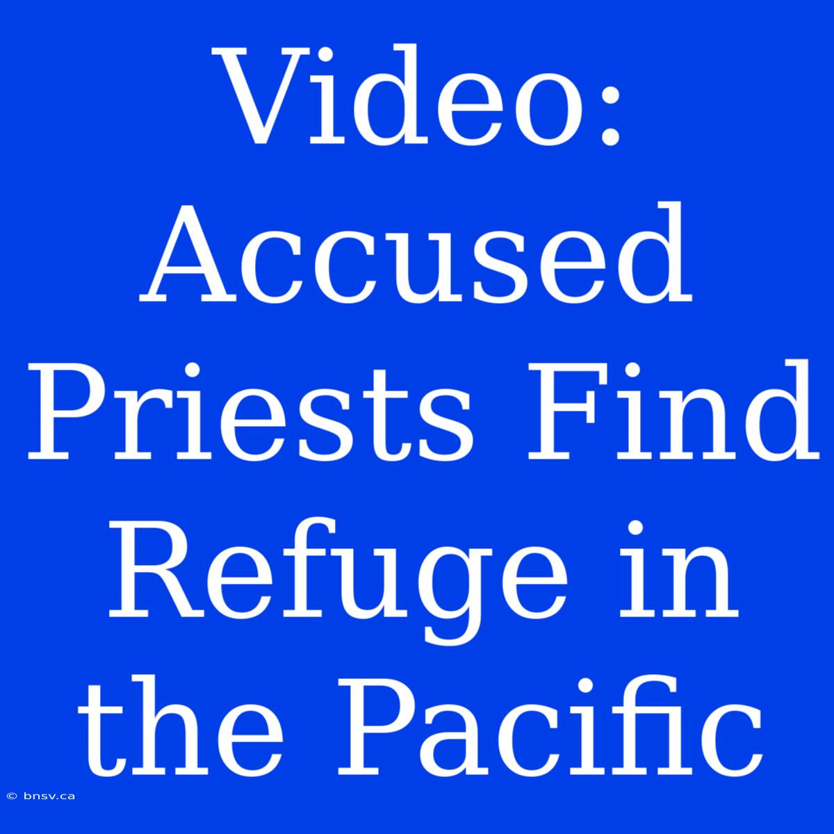 Video: Accused Priests Find Refuge In The Pacific