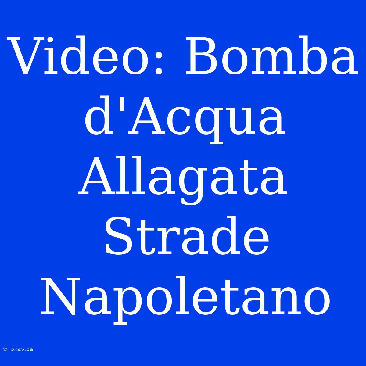 Video: Bomba D'Acqua Allagata Strade Napoletano