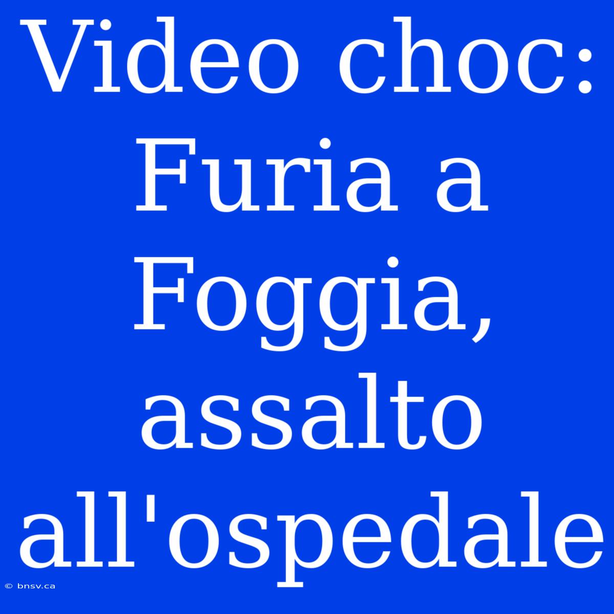 Video Choc: Furia A Foggia, Assalto All'ospedale