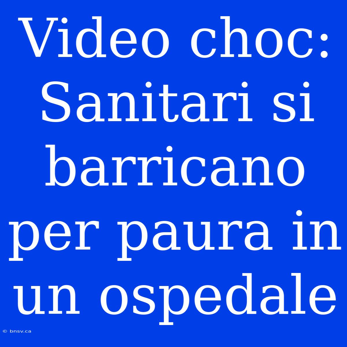 Video Choc: Sanitari Si Barricano Per Paura In Un Ospedale