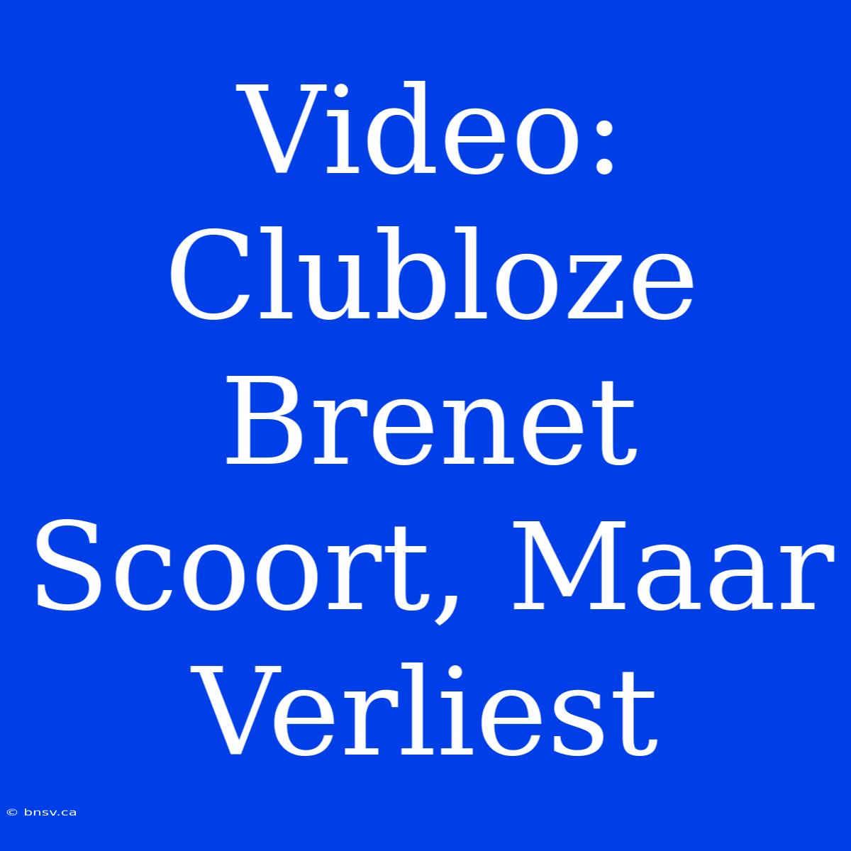 Video: Clubloze Brenet Scoort, Maar Verliest