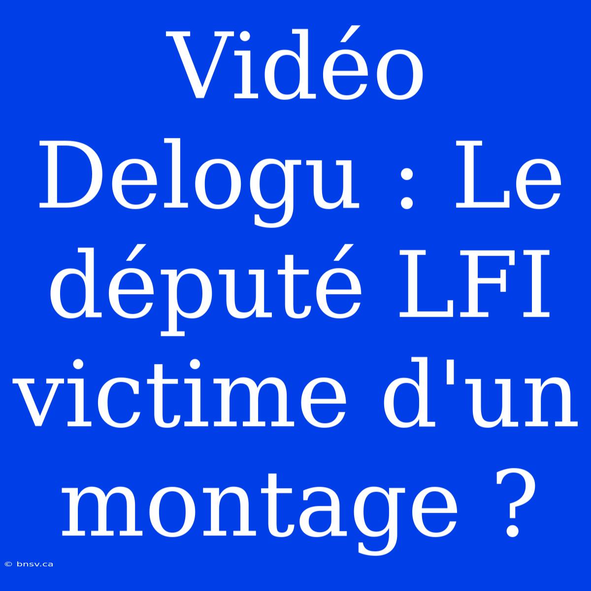 Vidéo Delogu : Le Député LFI Victime D'un Montage ?