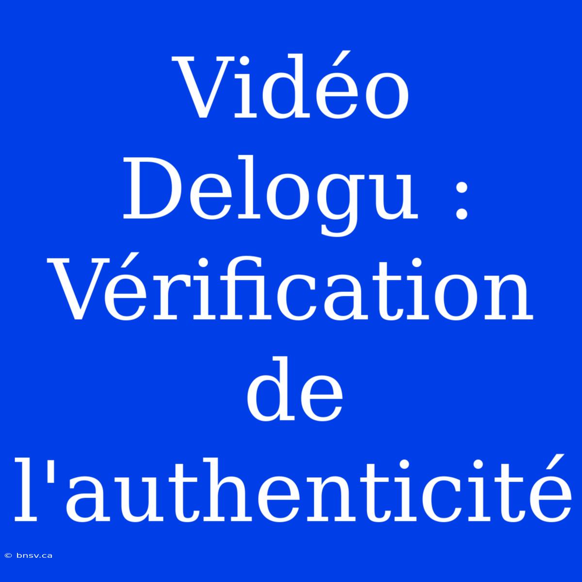 Vidéo Delogu : Vérification De L'authenticité