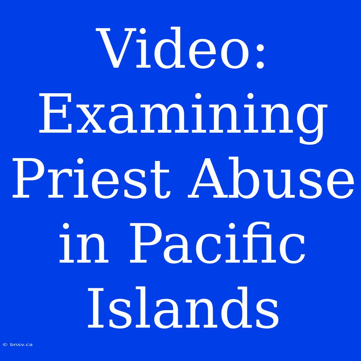 Video: Examining Priest Abuse In Pacific Islands