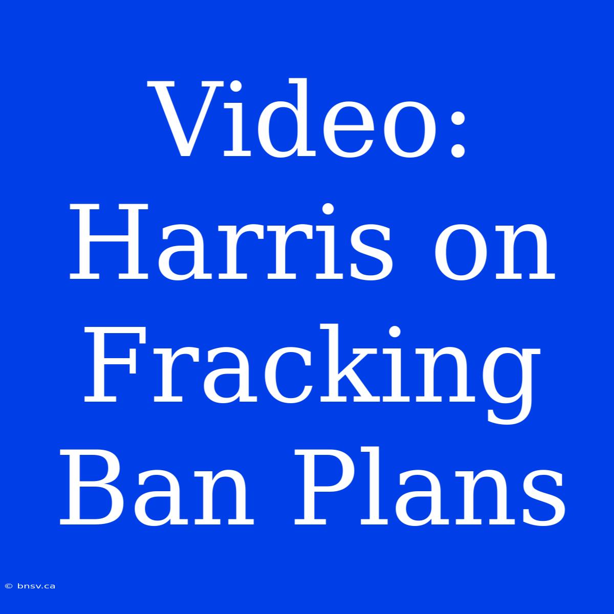 Video: Harris On Fracking Ban Plans