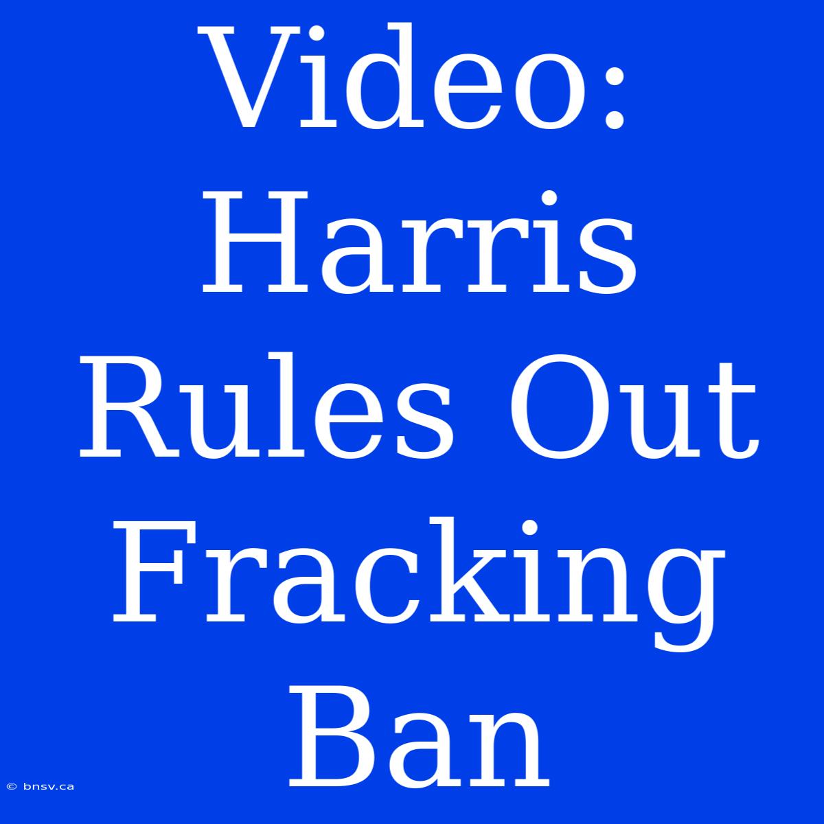 Video: Harris Rules Out Fracking Ban