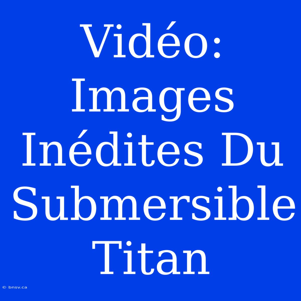 Vidéo: Images Inédites Du Submersible Titan