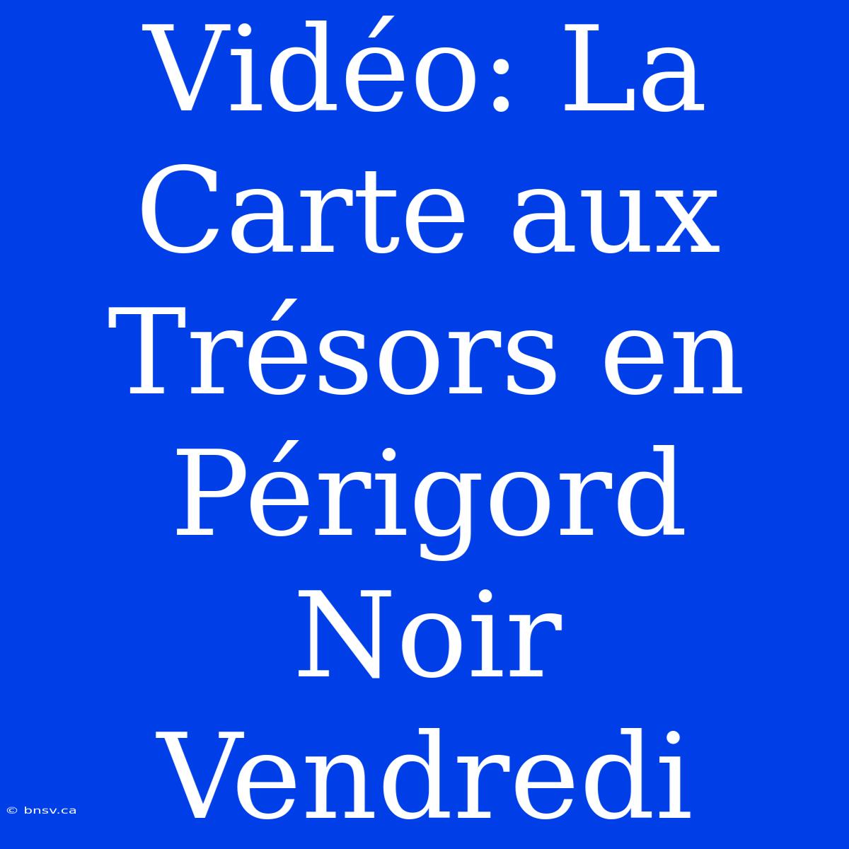 Vidéo: La Carte Aux Trésors En Périgord Noir Vendredi