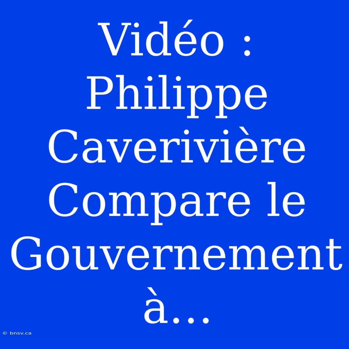 Vidéo : Philippe Caverivière Compare Le Gouvernement À…