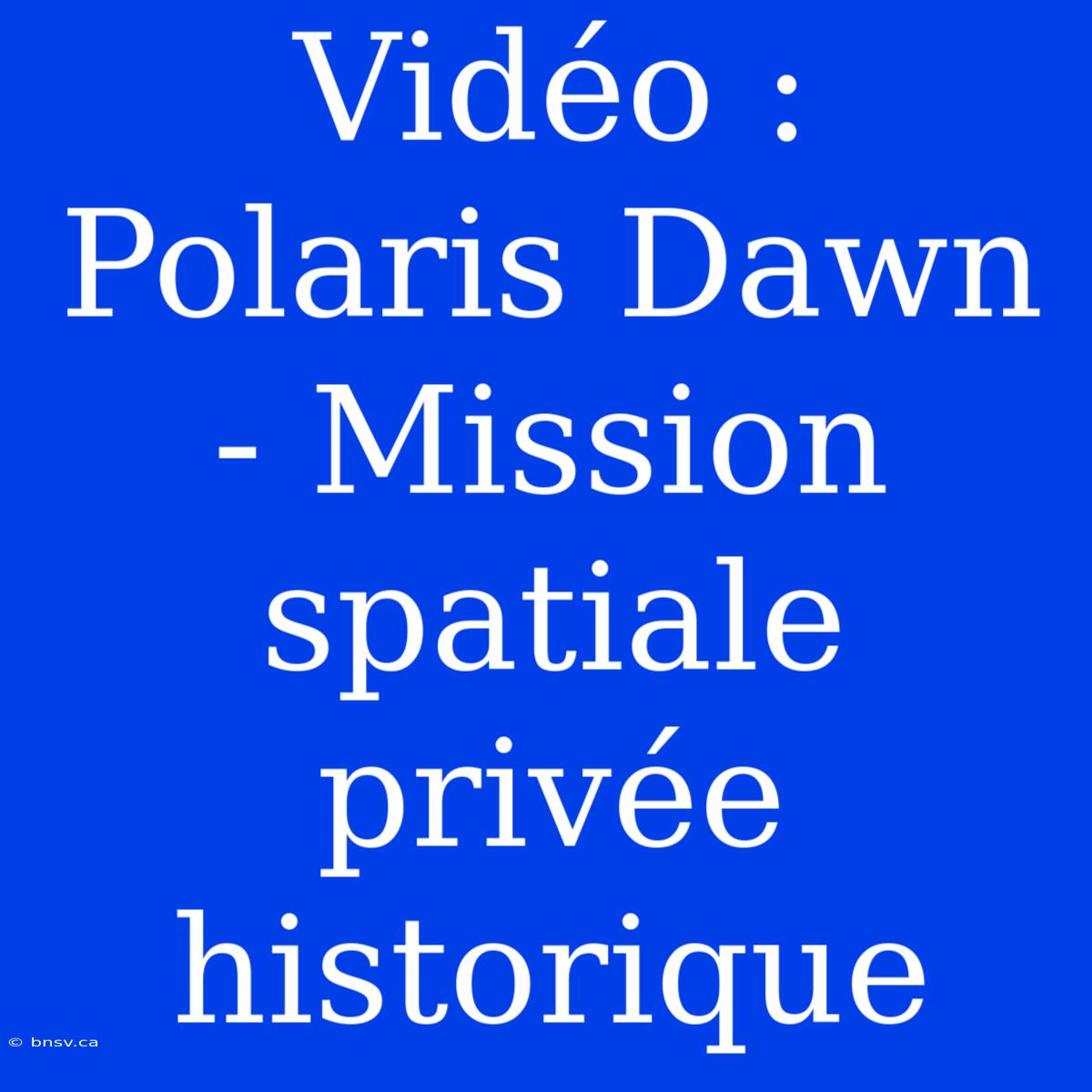 Vidéo : Polaris Dawn - Mission Spatiale Privée Historique