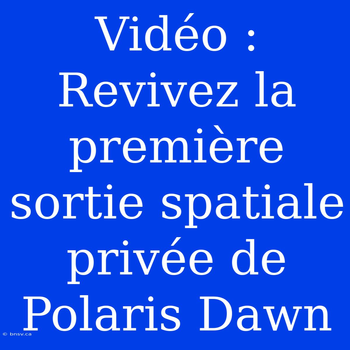 Vidéo : Revivez La Première Sortie Spatiale Privée De Polaris Dawn