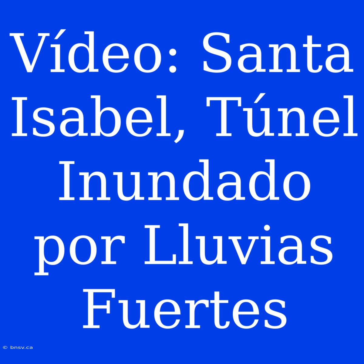 Vídeo: Santa Isabel, Túnel Inundado Por Lluvias Fuertes