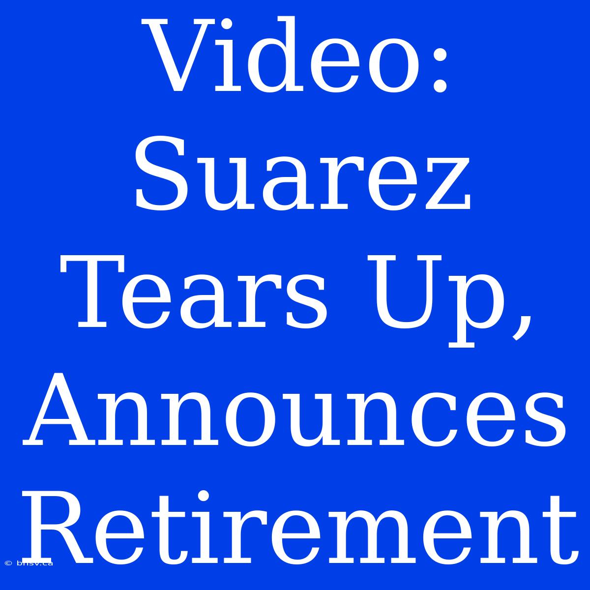 Video: Suarez Tears Up, Announces Retirement