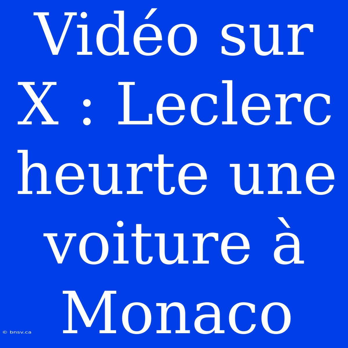 Vidéo Sur X : Leclerc Heurte Une Voiture À Monaco