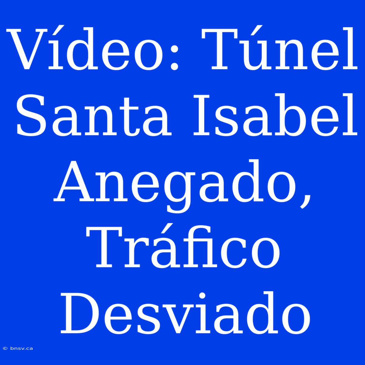 Vídeo: Túnel Santa Isabel Anegado, Tráfico Desviado