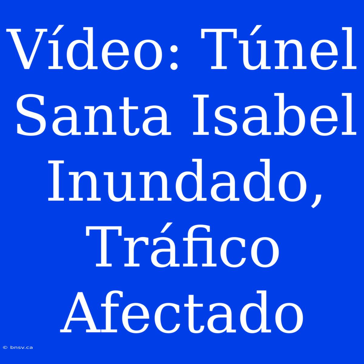 Vídeo: Túnel Santa Isabel Inundado, Tráfico Afectado