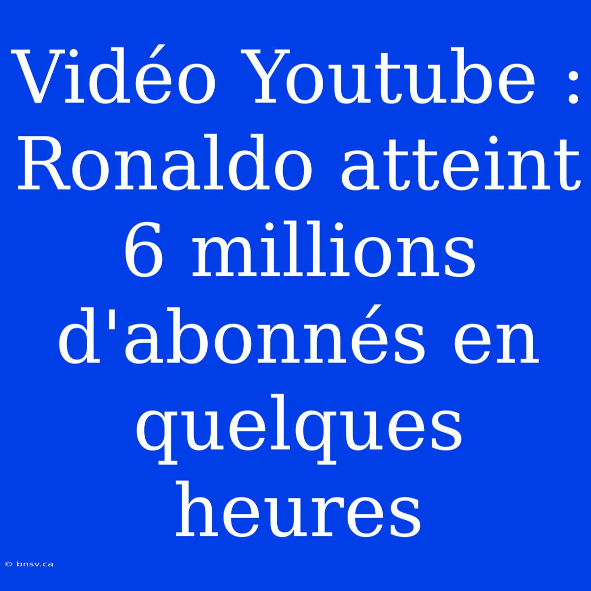 Vidéo Youtube : Ronaldo Atteint 6 Millions D'abonnés En Quelques Heures