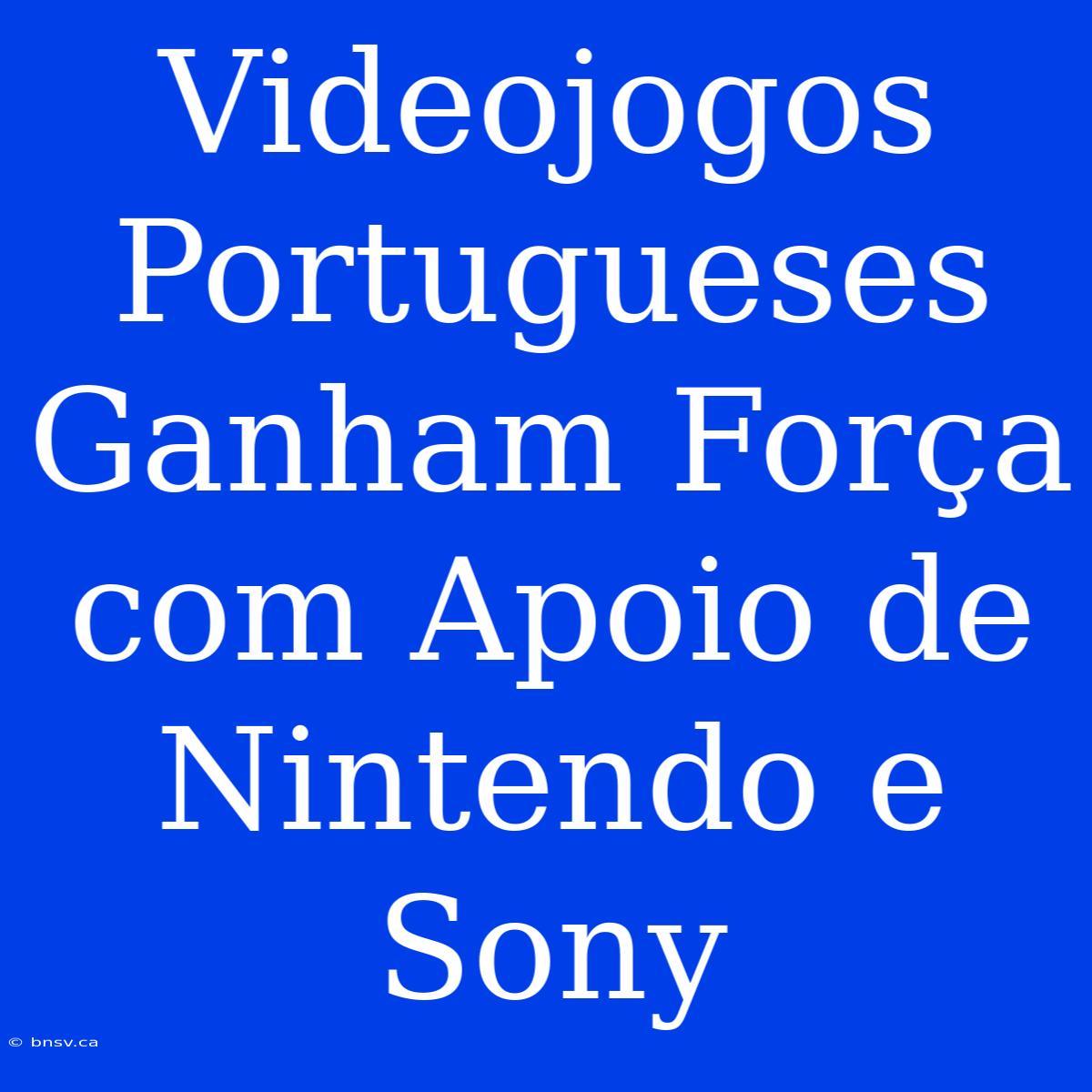 Videojogos Portugueses Ganham Força Com Apoio De Nintendo E Sony