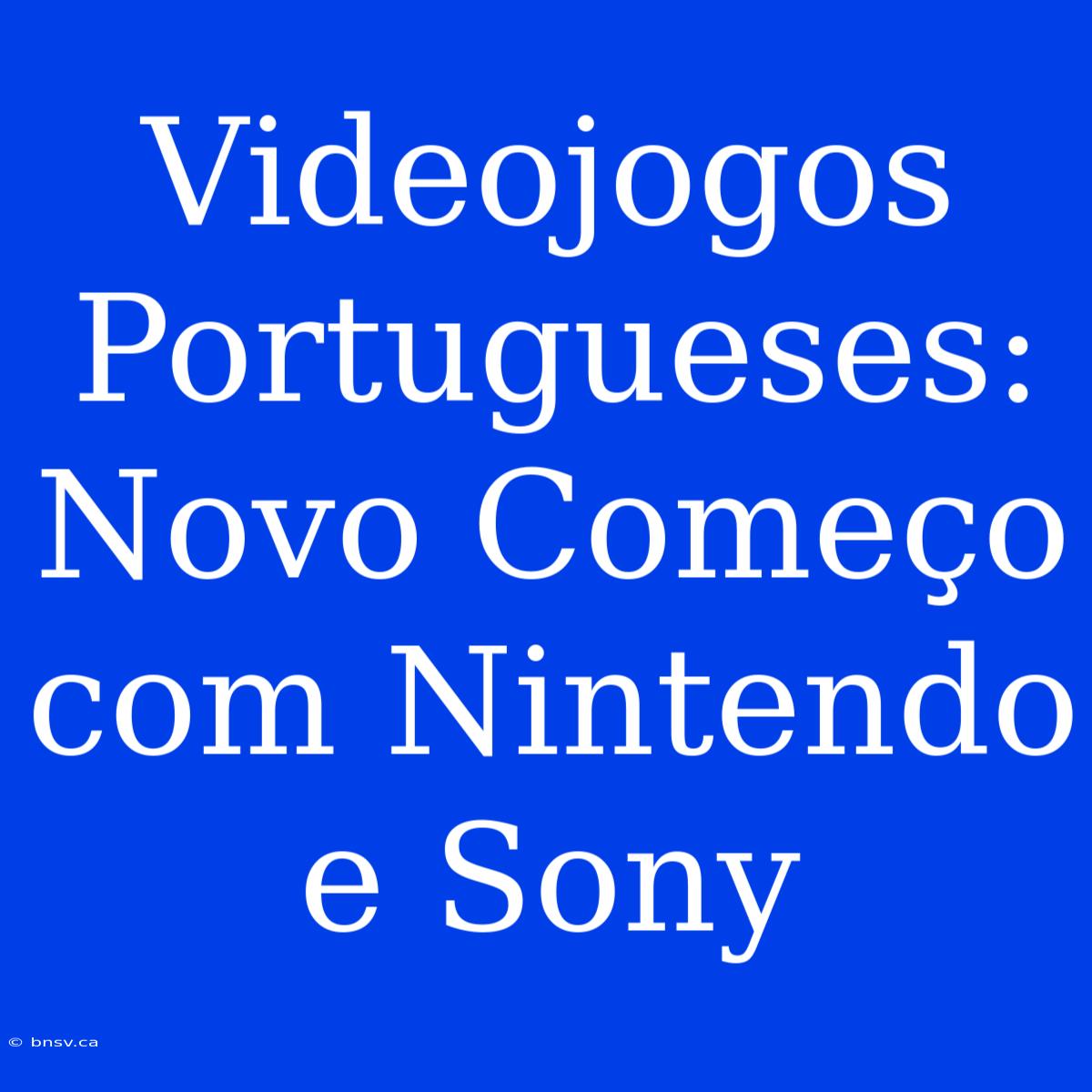 Videojogos Portugueses: Novo Começo Com Nintendo E Sony