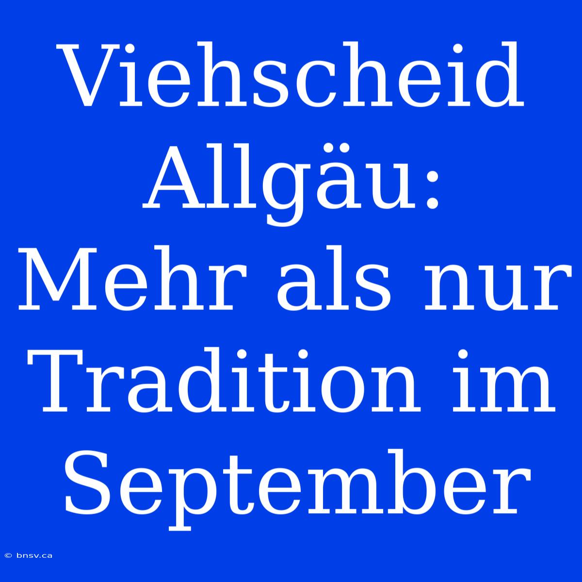 Viehscheid Allgäu: Mehr Als Nur Tradition Im September