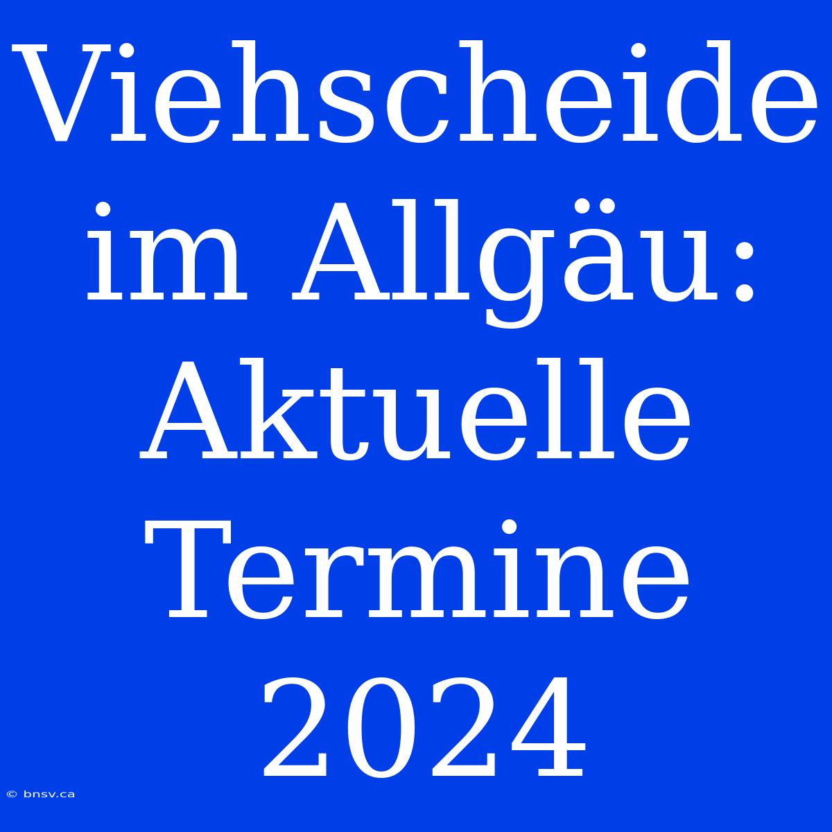 Viehscheide Im Allgäu: Aktuelle Termine 2024