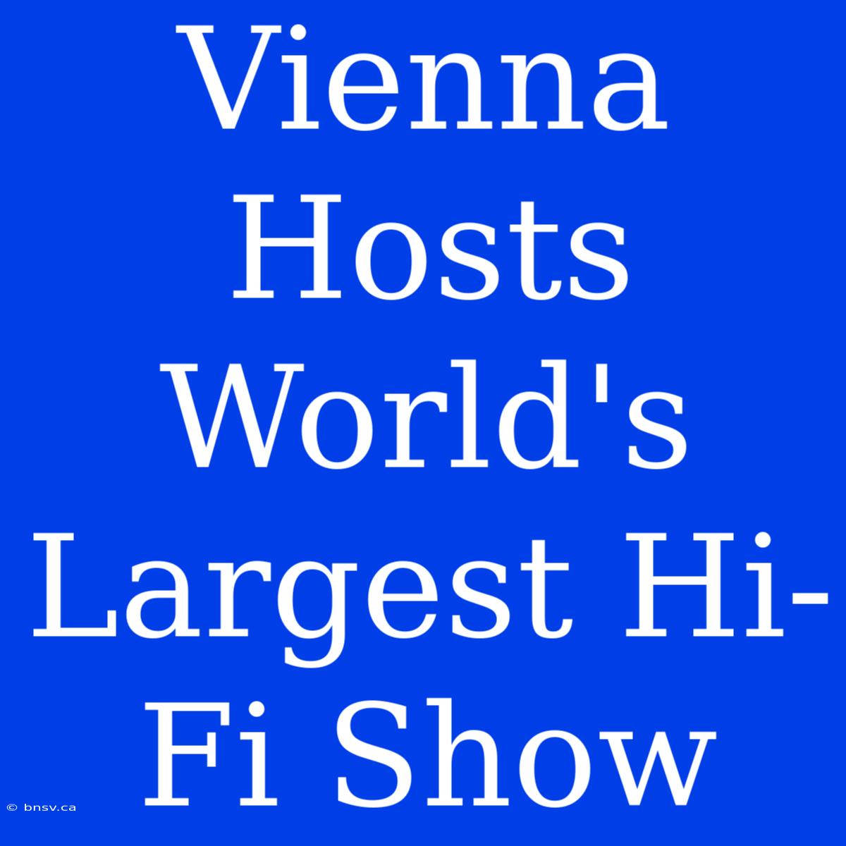 Vienna Hosts World's Largest Hi-Fi Show